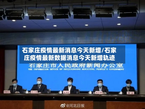 石家庄疫情最新消息今天新增/石家庄疫情最新数据消息今天新增轨迹-第2张图片
