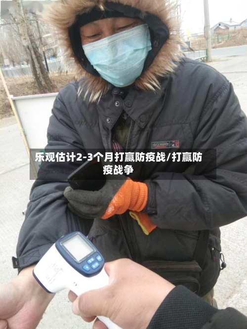 乐观估计2-3个月打赢防疫战/打赢防疫战争