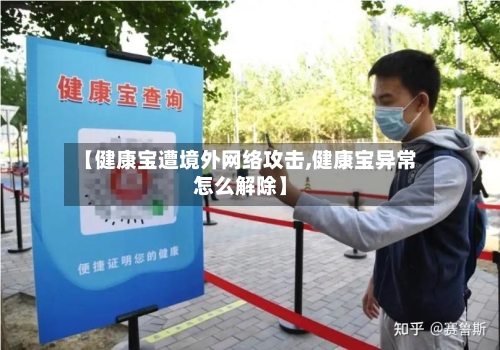 【健康宝遭境外网络攻击,健康宝异常怎么解除】