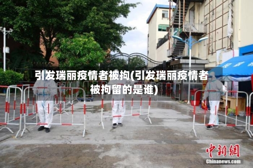 引发瑞丽疫情者被拘(引发瑞丽疫情者被拘留的是谁)