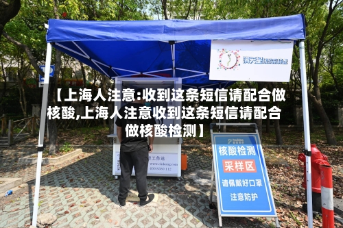 【上海人注意:收到这条短信请配合做核酸,上海人注意收到这条短信请配合做核酸检测】