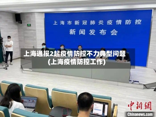 上海通报2起疫情防控不力典型问题(上海疫情防控工作)-第2张图片