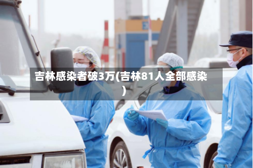 吉林感染者破3万(吉林81人全部感染)