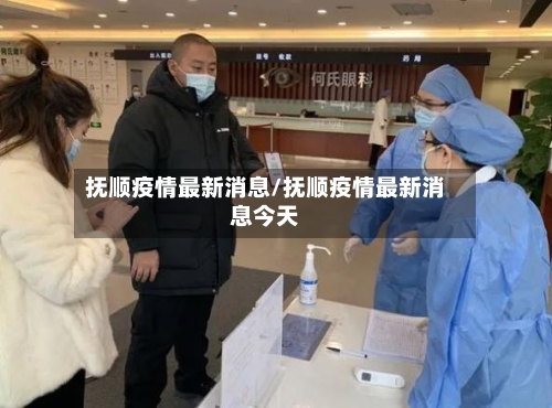抚顺疫情最新消息/抚顺疫情最新消息今天