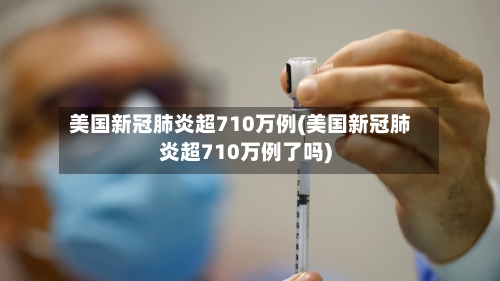 美国新冠肺炎超710万例(美国新冠肺炎超710万例了吗)