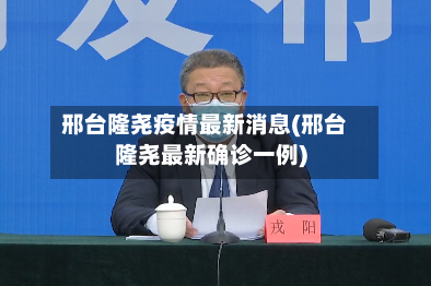 邢台隆尧疫情最新消息(邢台隆尧最新确诊一例)-第2张图片