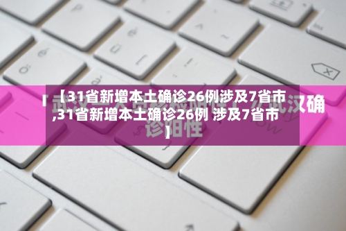 【31省新增本土确诊26例涉及7省市,31省新增本土确诊26例 涉及7省市】