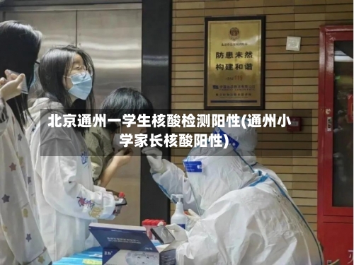 北京通州一学生核酸检测阳性(通州小学家长核酸阳性)-第2张图片