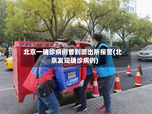 北京一确诊病例曾到派出所报警(北京发现确诊病例)-第3张图片