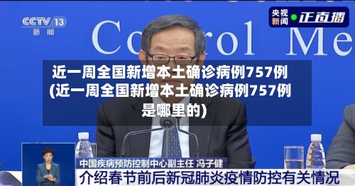 近一周全国新增本土确诊病例757例(近一周全国新增本土确诊病例757例是哪里的)-第2张图片