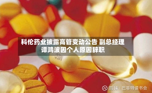 科伦药业披露高管变动公告 副总经理谭鸿波因个人原因辞职-第2张图片