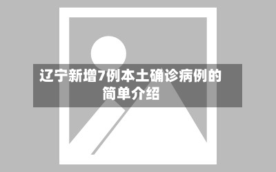 辽宁新增7例本土确诊病例的简单介绍-第3张图片