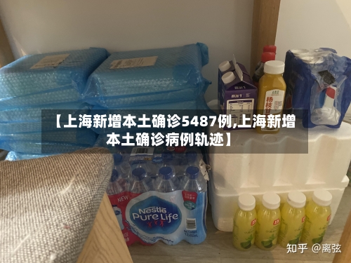 【上海新增本土确诊5487例,上海新增本土确诊病例轨迹】