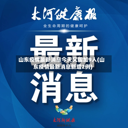 山东疫情最新消息今天又增加9人(山东疫情最新消息新增2例)-第2张图片