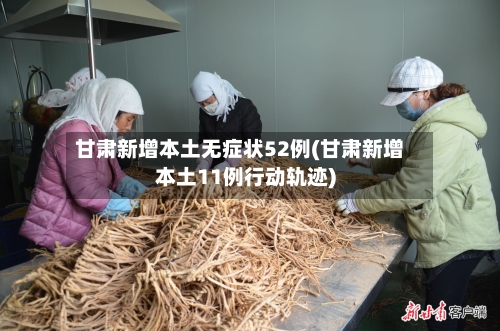 甘肃新增本土无症状52例(甘肃新增本土11例行动轨迹)