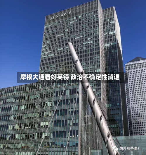 摩根大通看好英镑 政治不确定性消退-第3张图片