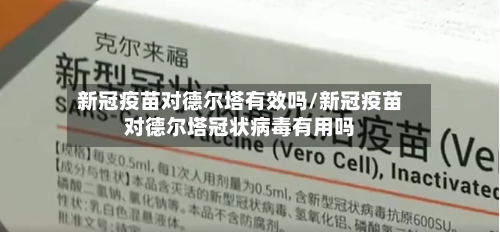 新冠疫苗对德尔塔有效吗/新冠疫苗对德尔塔冠状病毒有用吗-第2张图片