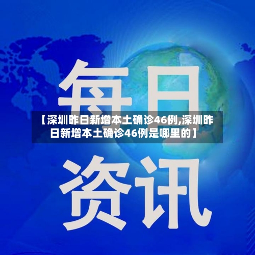 【深圳昨日新增本土确诊46例,深圳昨日新增本土确诊46例是哪里的】-第3张图片