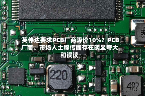 英伟达要求PCB厂商降价10%？PCB厂商、市场人士称传闻存在明显夸大和误读-第2张图片