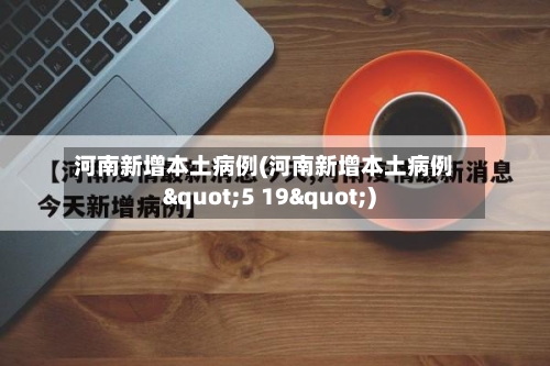 河南新增本土病例(河南新增本土病例"5 19")-第2张图片