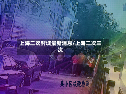 上海二次封城最新消息/上海二次三次