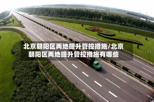 北京朝阳区两地提升管控措施/北京朝阳区两地提升管控措施有哪些-第2张图片