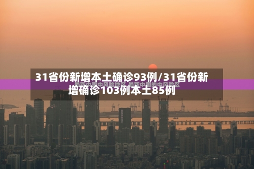 31省份新增本土确诊93例/31省份新增确诊103例本土85例