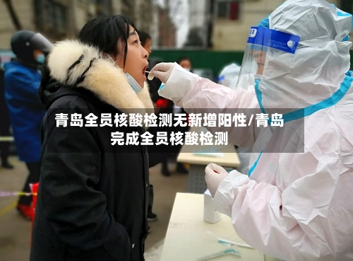 青岛全员核酸检测无新增阳性/青岛完成全员核酸检测-第2张图片