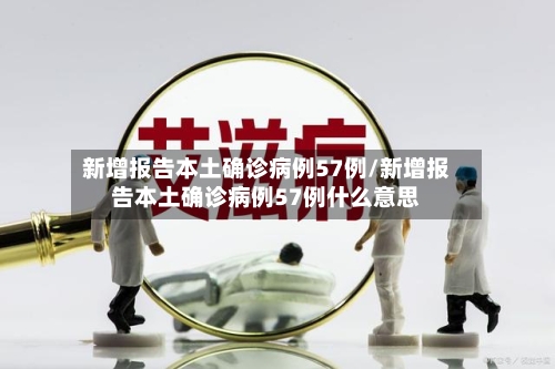 新增报告本土确诊病例57例/新增报告本土确诊病例57例什么意思