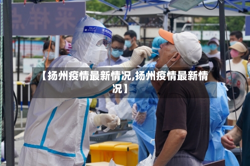 【扬州疫情最新情况,扬州疫情最新情况】-第3张图片