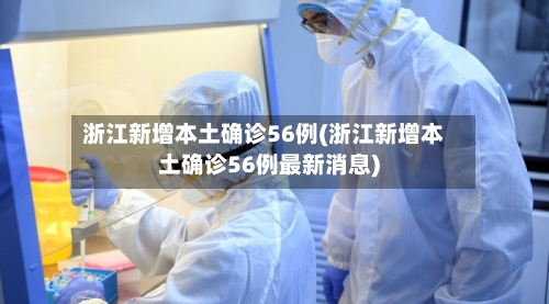 浙江新增本土确诊56例(浙江新增本土确诊56例最新消息)-第2张图片