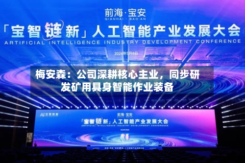 梅安森：公司深耕核心主业	，同步研发矿用具身智能作业装备-第1张图片