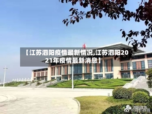 【江苏泗阳疫情最新情况,江苏泗阳2021年疫情最新消息】-第3张图片