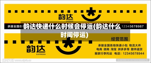 韵达快递什么时候会停运(韵达什么时间停运)