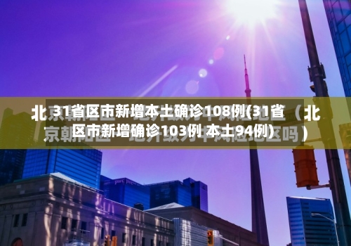 31省区市新增本土确诊108例(31省区市新增确诊103例 本土94例)-第2张图片