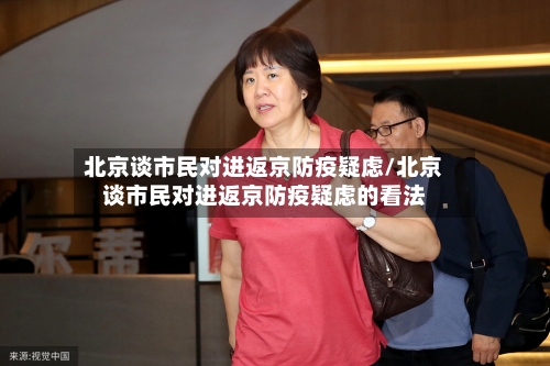 北京谈市民对进返京防疫疑虑/北京谈市民对进返京防疫疑虑的看法