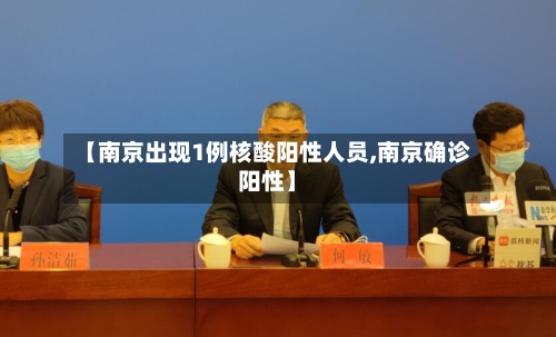 【南京出现1例核酸阳性人员,南京确诊阳性】-第3张图片