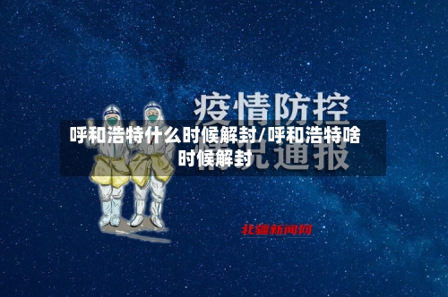 呼和浩特什么时候解封/呼和浩特啥时候解封-第2张图片