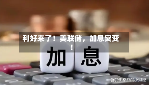 利好来了！美联储，加息突变！-第3张图片