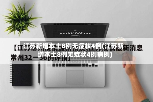 江苏新增本土8例无症状4例(江苏新增本土8例无症状4例病例)-第2张图片