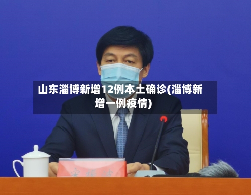 山东淄博新增12例本土确诊(淄博新增一例疫情)-第2张图片