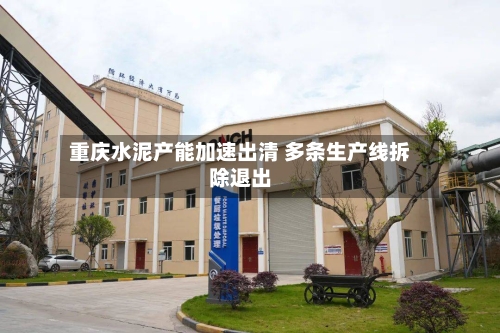 重庆水泥产能加速出清 多条生产线拆除退出-第2张图片