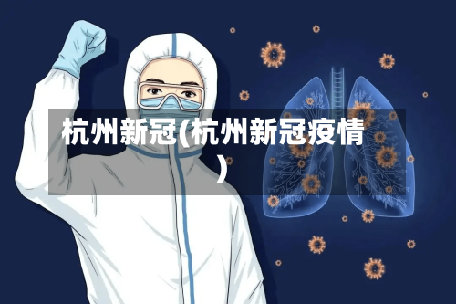 杭州新冠(杭州新冠疫情)-第2张图片