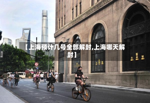 【上海预计几号全部解封,上海哪天解封】-第2张图片