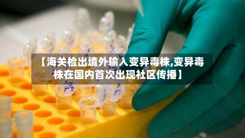 【海关检出境外输入变异毒株,变异毒株在国内首次出现社区传播】