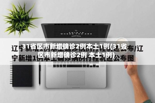 31省区市新增确诊2例本土1例(31省区市新增确诊2例 本土1例)-第3张图片