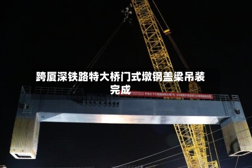 跨厦深铁路特大桥门式墩钢盖梁吊装完成
