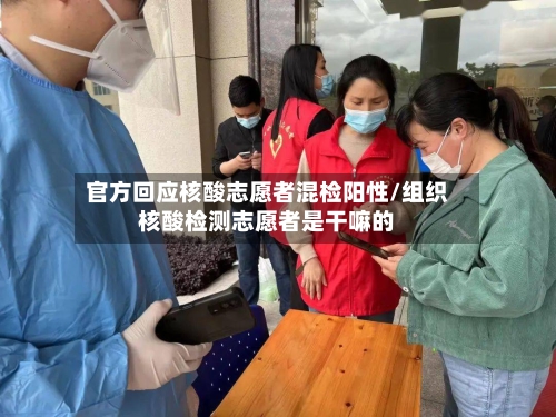 官方回应核酸志愿者混检阳性/组织核酸检测志愿者是干嘛的