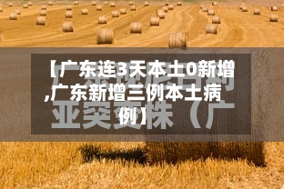 【广东连3天本土0新增,广东新增三例本土病例】