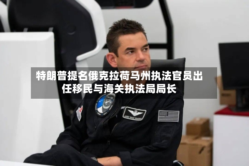 特朗普提名俄克拉荷马州执法官员出任移民与海关执法局局长-第2张图片